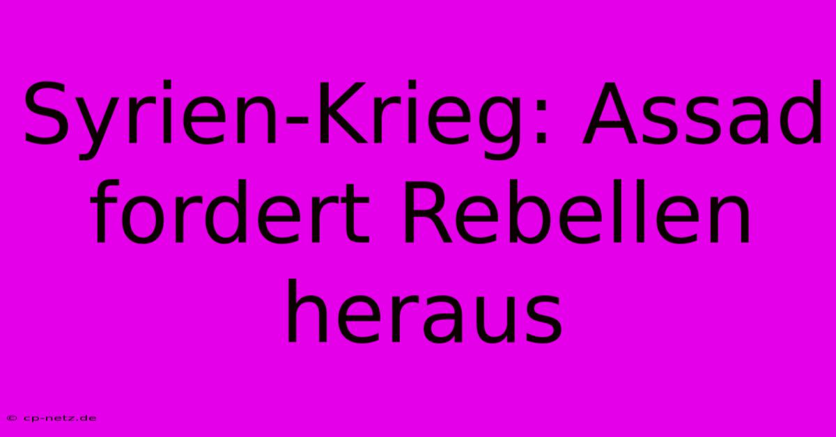 Syrien-Krieg: Assad Fordert Rebellen Heraus