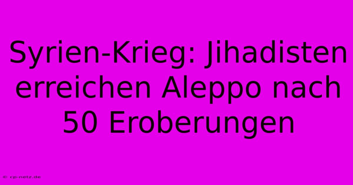 Syrien-Krieg: Jihadisten Erreichen Aleppo Nach 50 Eroberungen