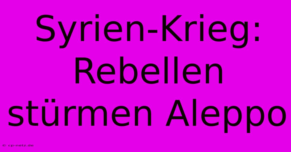 Syrien-Krieg: Rebellen Stürmen Aleppo