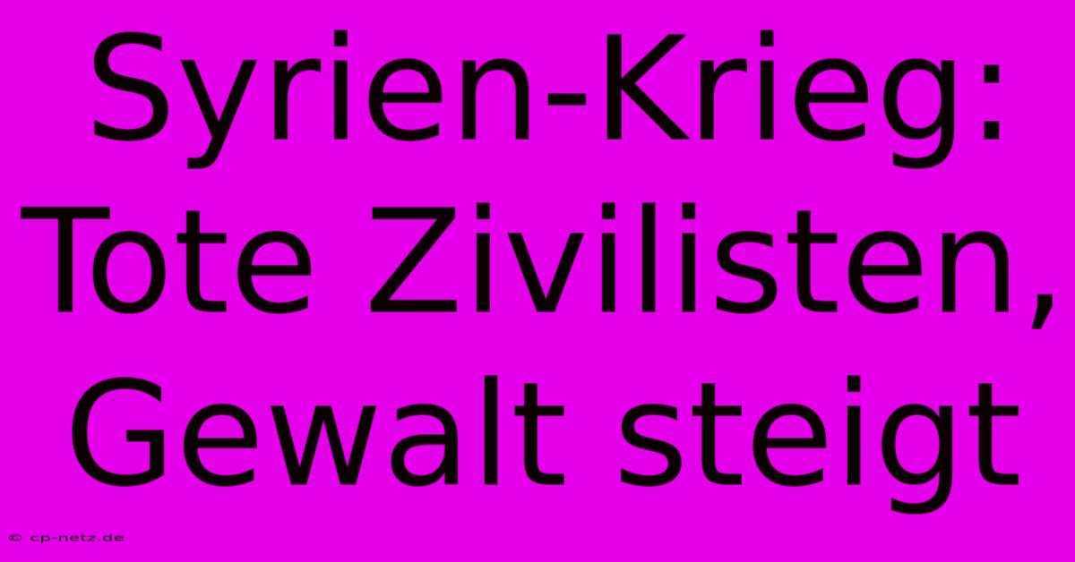 Syrien-Krieg: Tote Zivilisten, Gewalt Steigt