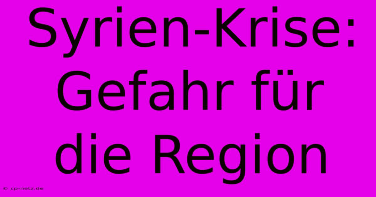 Syrien-Krise: Gefahr Für Die Region