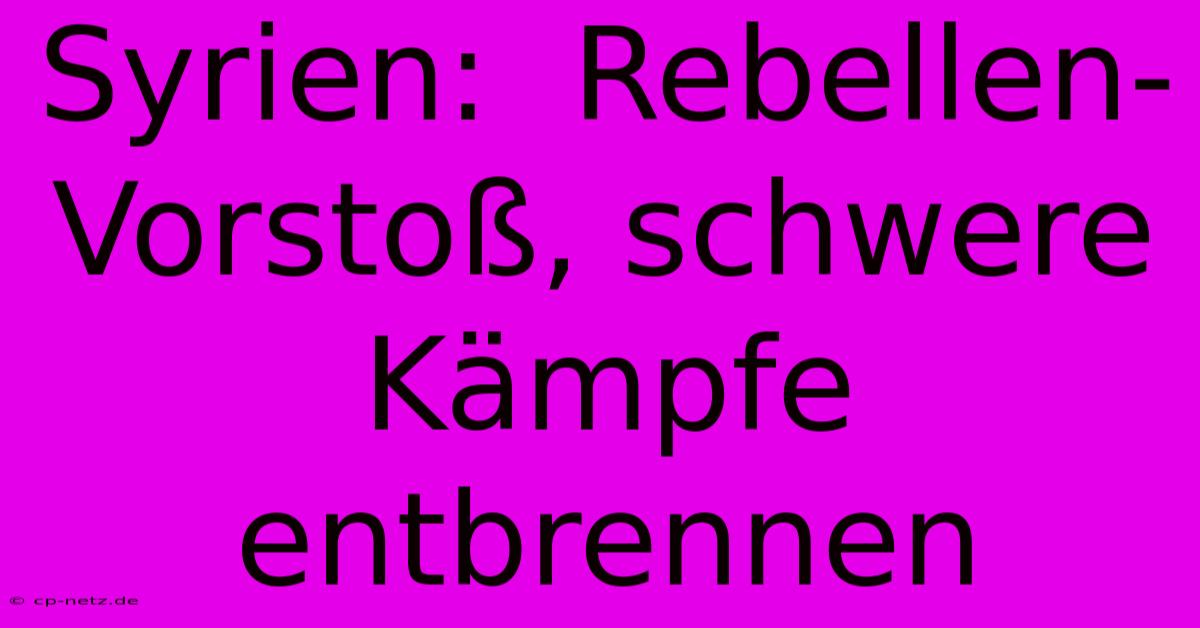 Syrien:  Rebellen-Vorstoß, Schwere Kämpfe Entbrennen