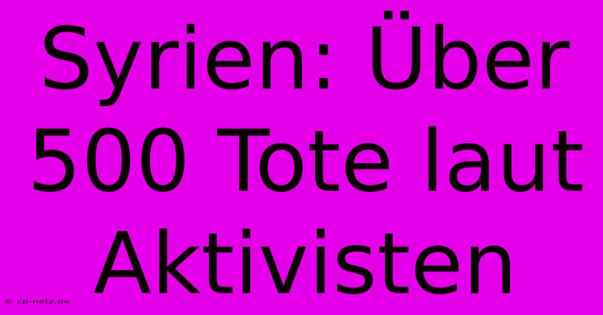 Syrien: Über 500 Tote Laut Aktivisten
