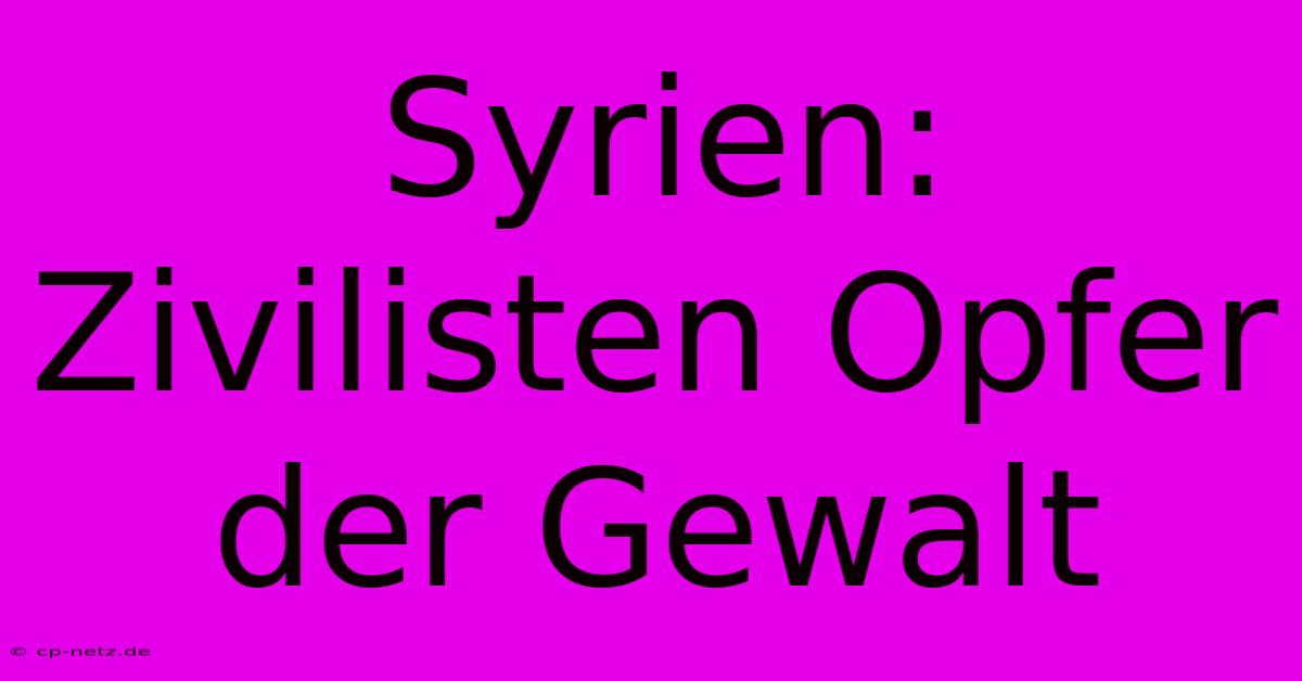 Syrien: Zivilisten Opfer Der Gewalt