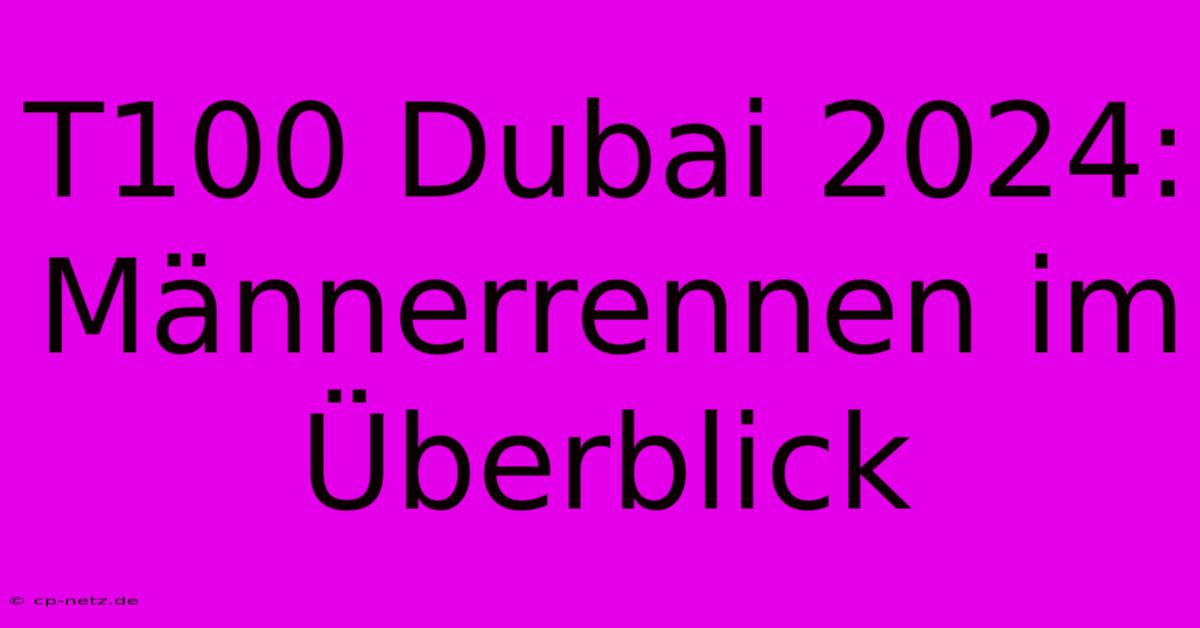 T100 Dubai 2024: Männerrennen Im Überblick