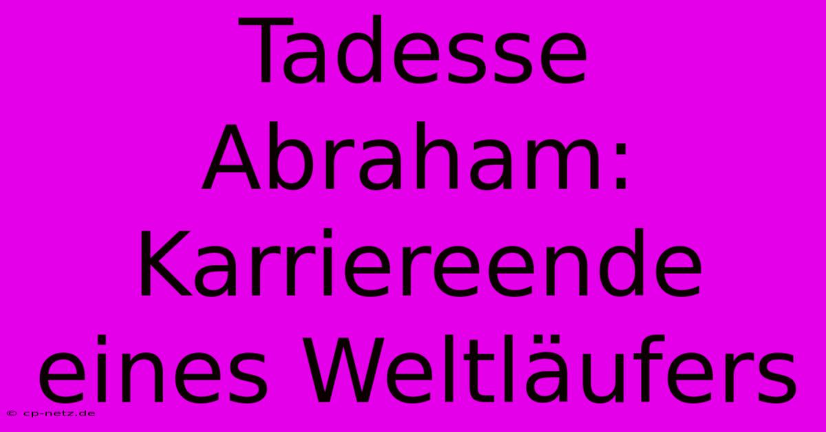 Tadesse Abraham: Karriereende Eines Weltläufers