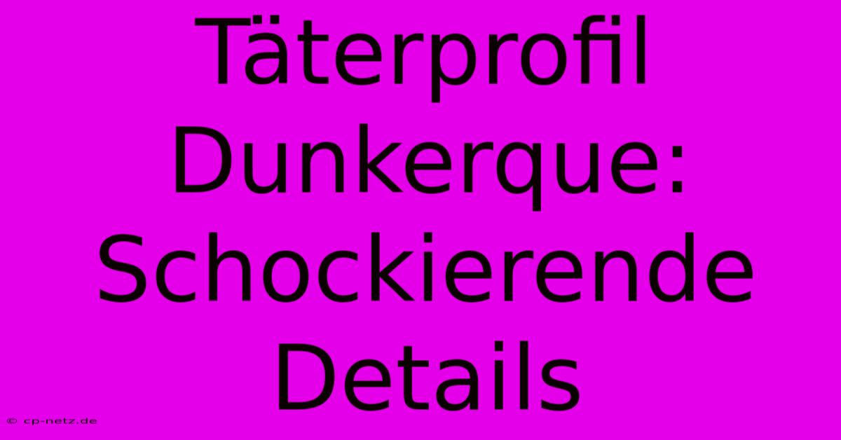 Täterprofil Dunkerque: Schockierende Details