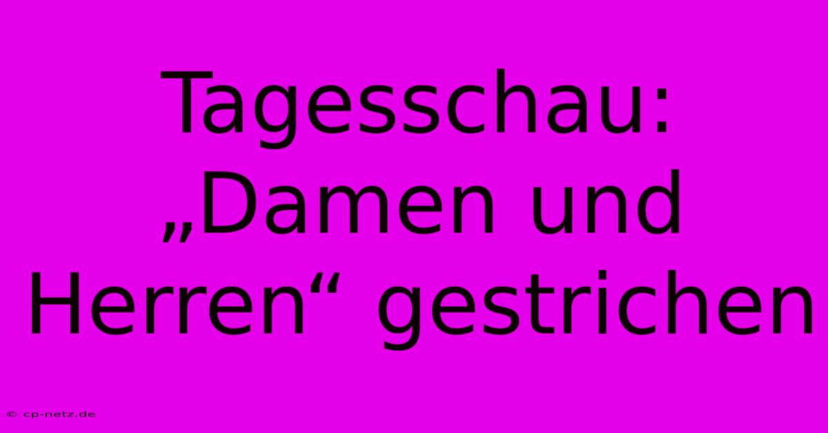 Tagesschau:  „Damen Und Herren“ Gestrichen