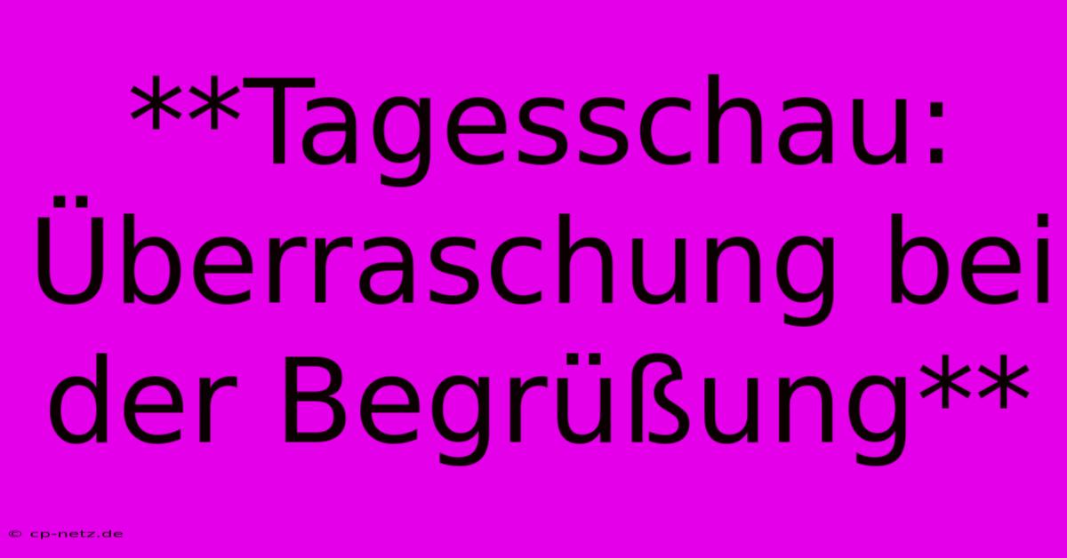 **Tagesschau: Überraschung Bei Der Begrüßung**