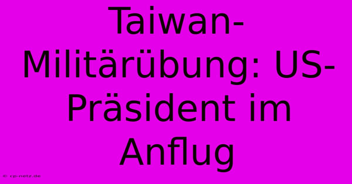 Taiwan-Militärübung: US-Präsident Im Anflug