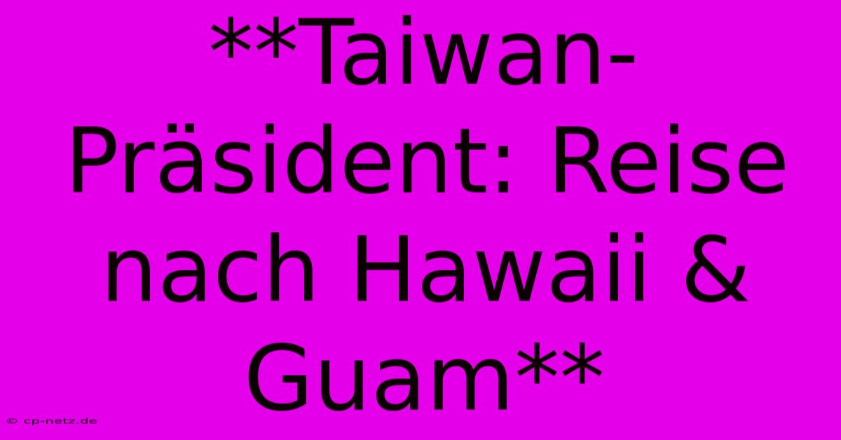 **Taiwan-Präsident: Reise Nach Hawaii & Guam**