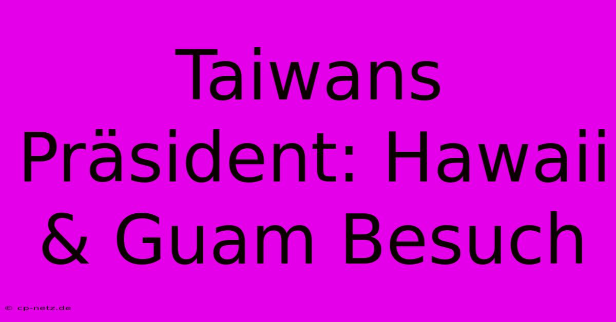 Taiwans Präsident: Hawaii & Guam Besuch