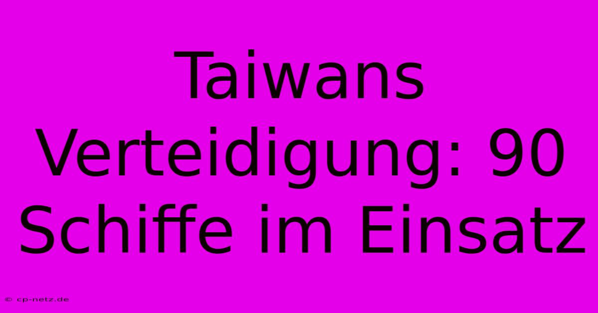 Taiwans Verteidigung: 90 Schiffe Im Einsatz