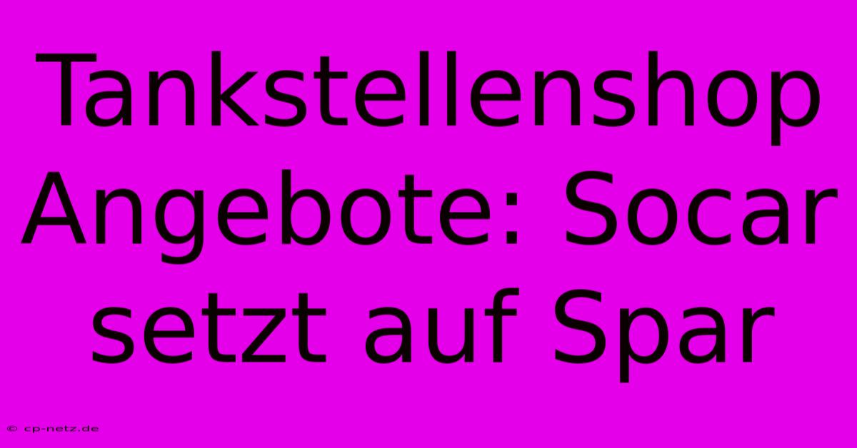 Tankstellenshop Angebote: Socar Setzt Auf Spar