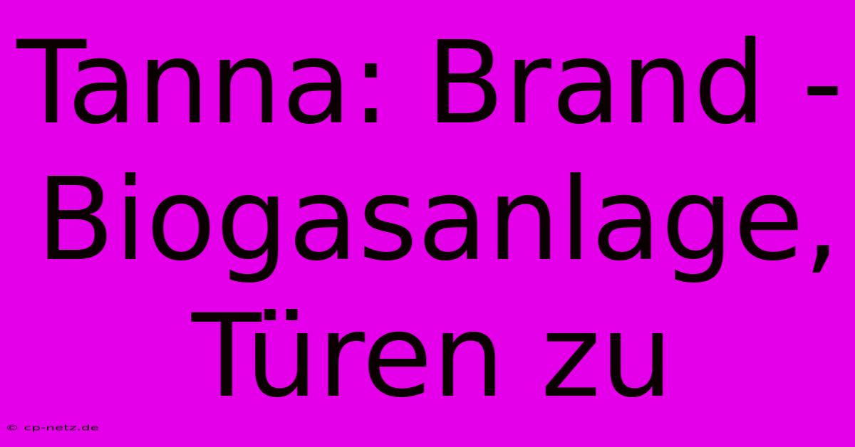 Tanna: Brand - Biogasanlage, Türen Zu