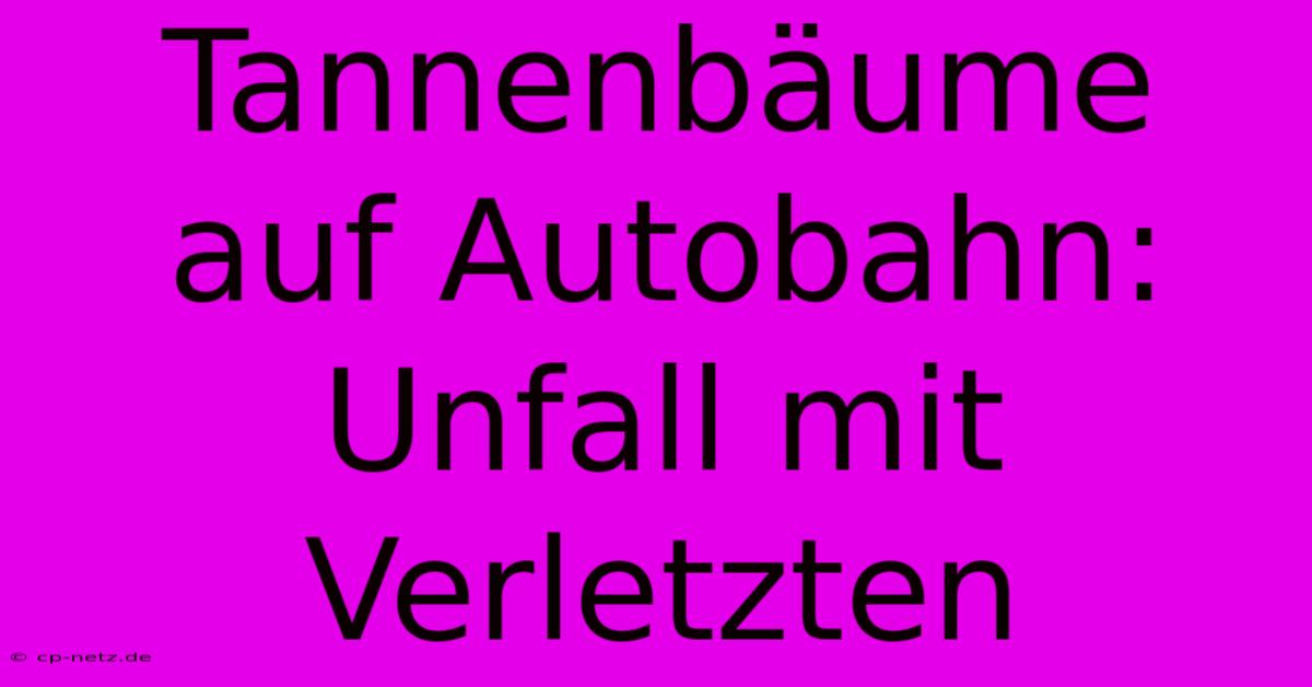 Tannenbäume Auf Autobahn: Unfall Mit Verletzten