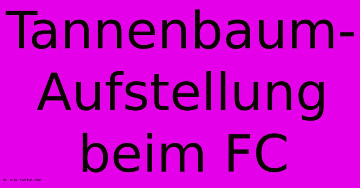 Tannenbaum-Aufstellung Beim FC