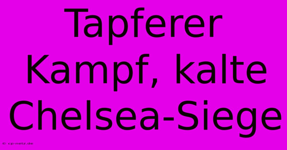 Tapferer Kampf, Kalte Chelsea-Siege