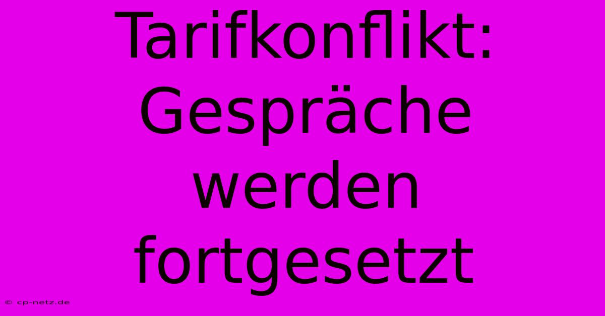 Tarifkonflikt: Gespräche Werden Fortgesetzt