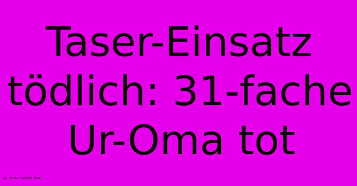 Taser-Einsatz Tödlich: 31-fache Ur-Oma Tot