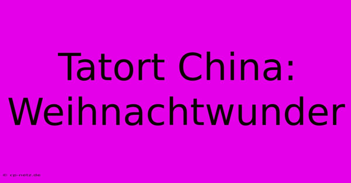 Tatort China: Weihnachtwunder