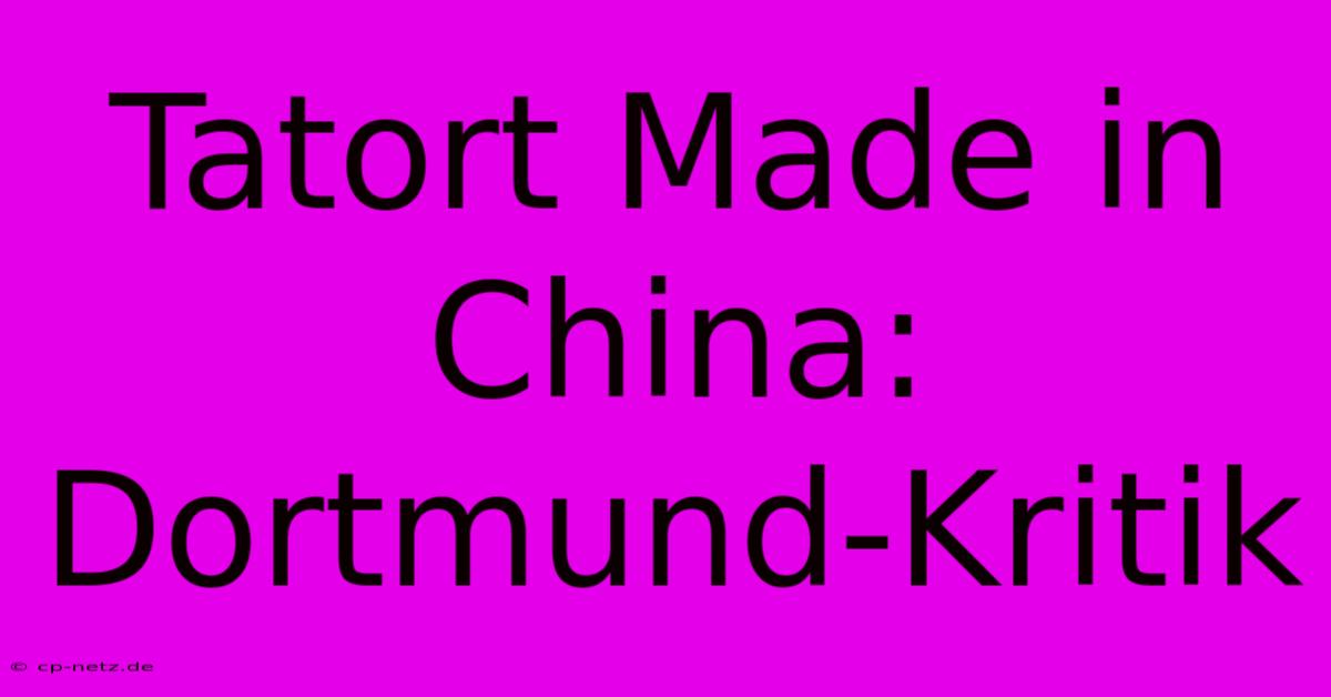 Tatort Made In China: Dortmund-Kritik