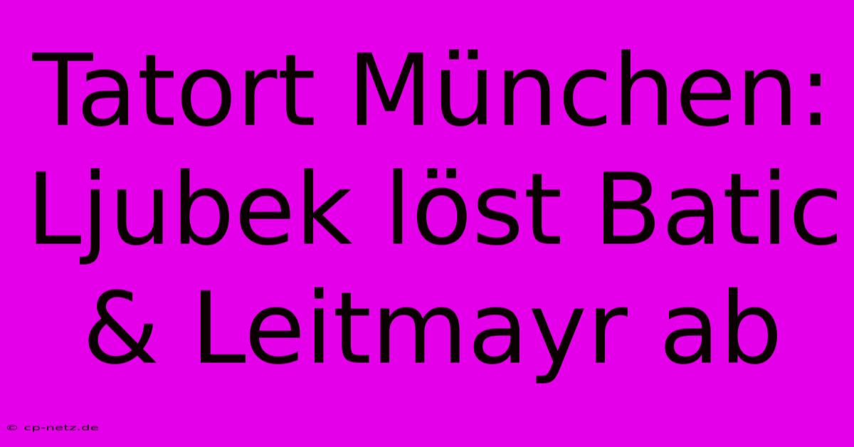 Tatort München: Ljubek Löst Batic & Leitmayr Ab