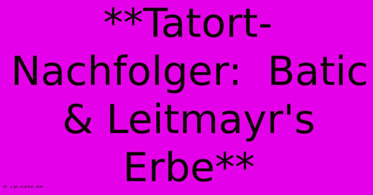 **Tatort-Nachfolger:  Batic & Leitmayr's Erbe**