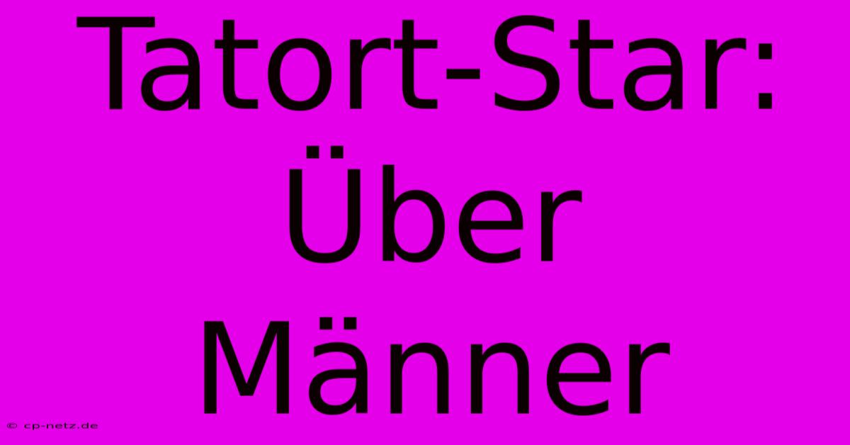 Tatort-Star: Über Männer