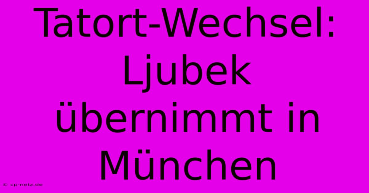 Tatort-Wechsel: Ljubek Übernimmt In München