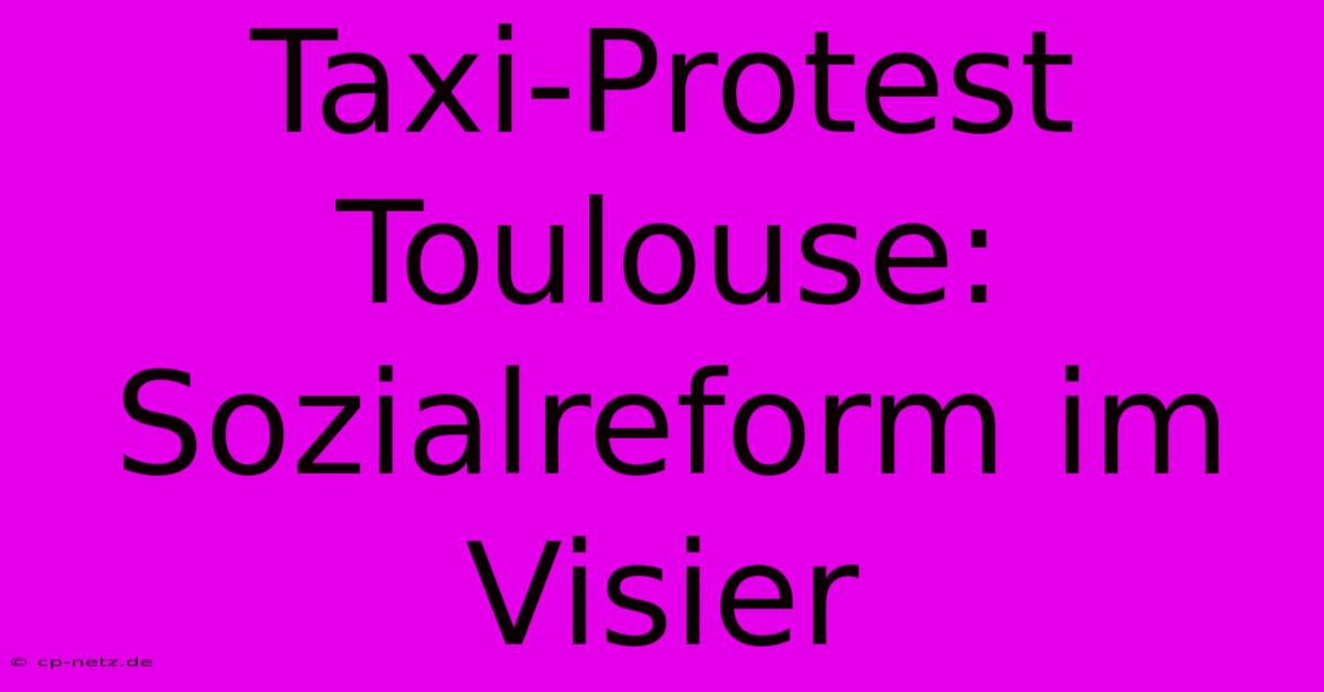 Taxi-Protest Toulouse: Sozialreform Im Visier