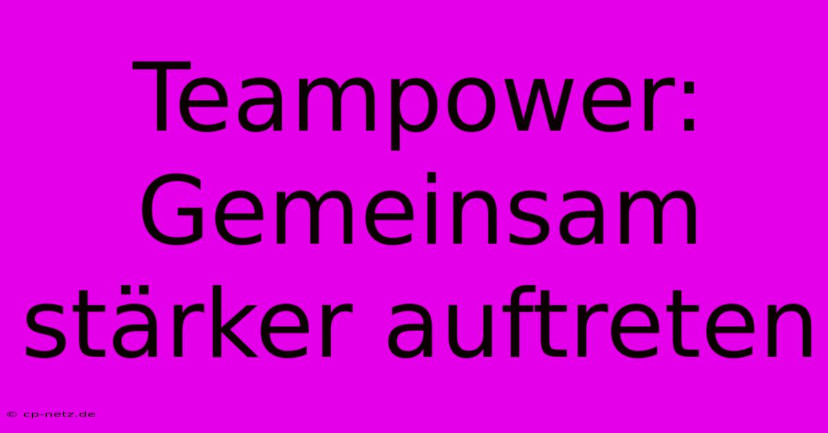 Teampower: Gemeinsam Stärker Auftreten