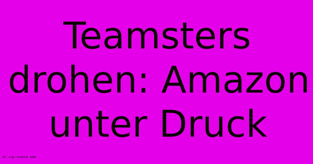 Teamsters Drohen: Amazon Unter Druck