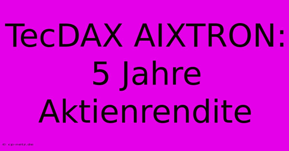 TecDAX AIXTRON:  5 Jahre Aktienrendite