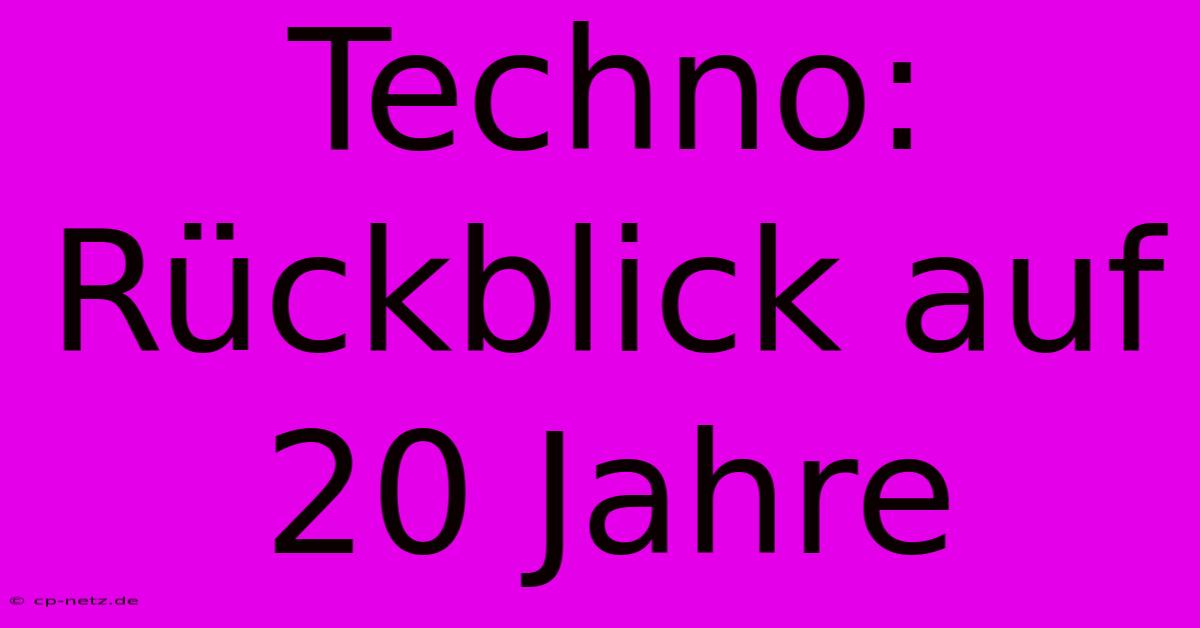 Techno: Rückblick Auf 20 Jahre