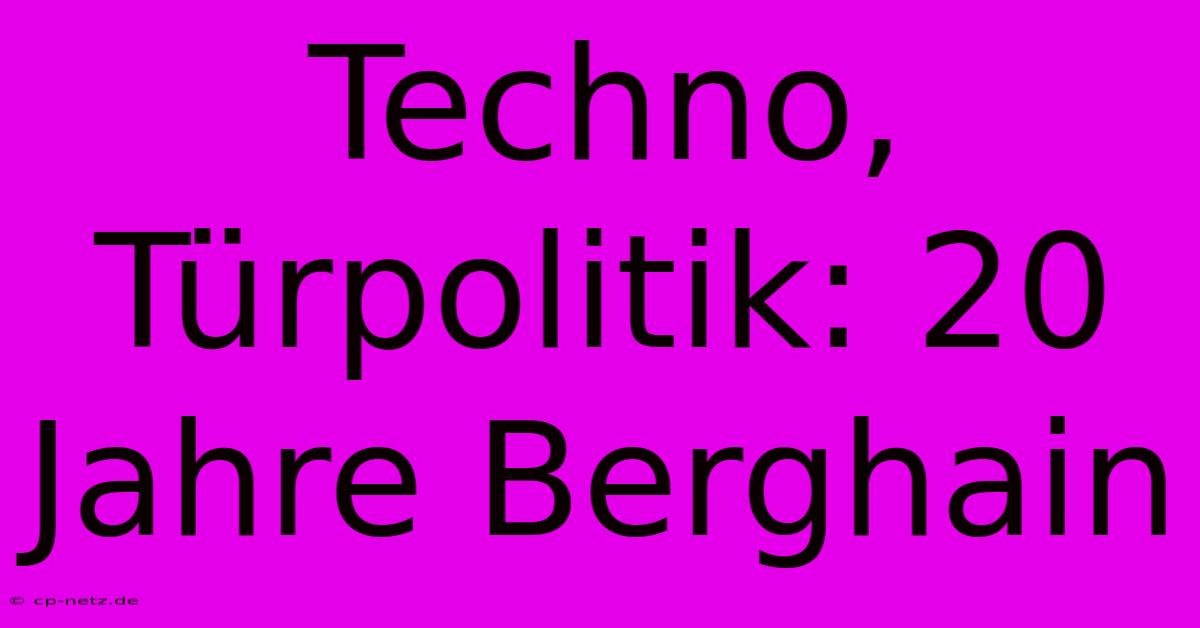 Techno, Türpolitik: 20 Jahre Berghain