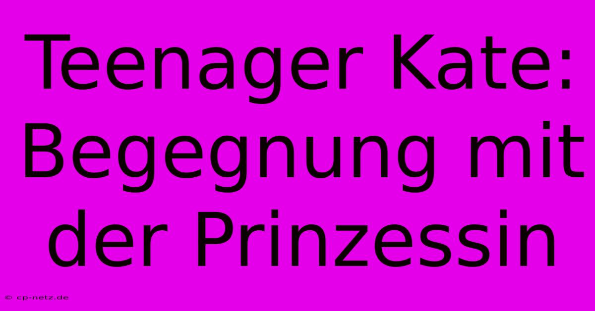 Teenager Kate: Begegnung Mit Der Prinzessin