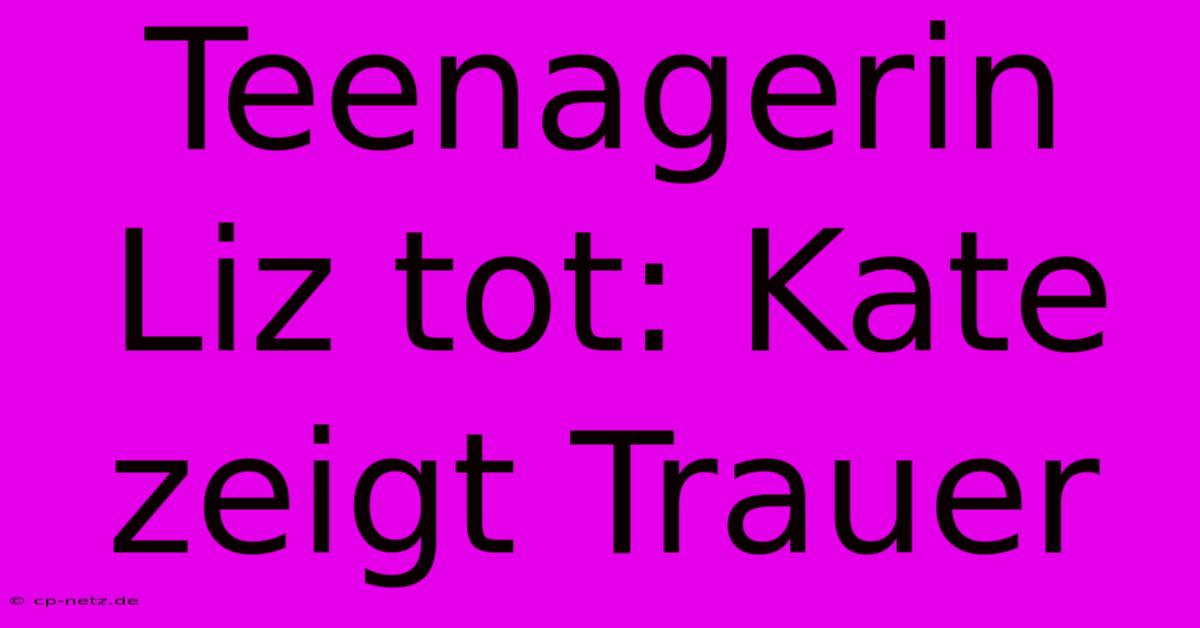 Teenagerin Liz Tot: Kate Zeigt Trauer