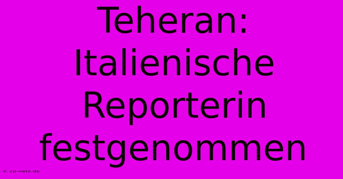 Teheran: Italienische Reporterin Festgenommen