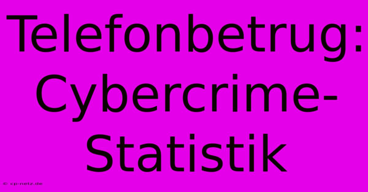 Telefonbetrug: Cybercrime-Statistik