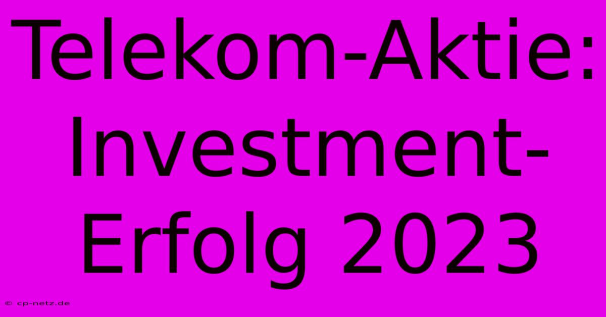 Telekom-Aktie: Investment-Erfolg 2023