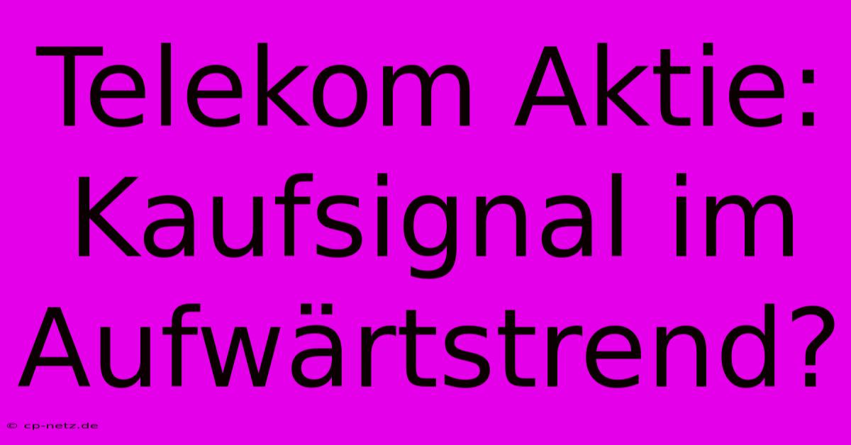 Telekom Aktie: Kaufsignal Im Aufwärtstrend?