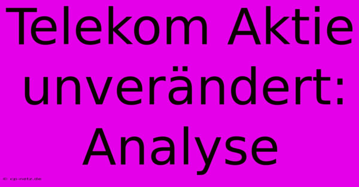 Telekom Aktie Unverändert: Analyse