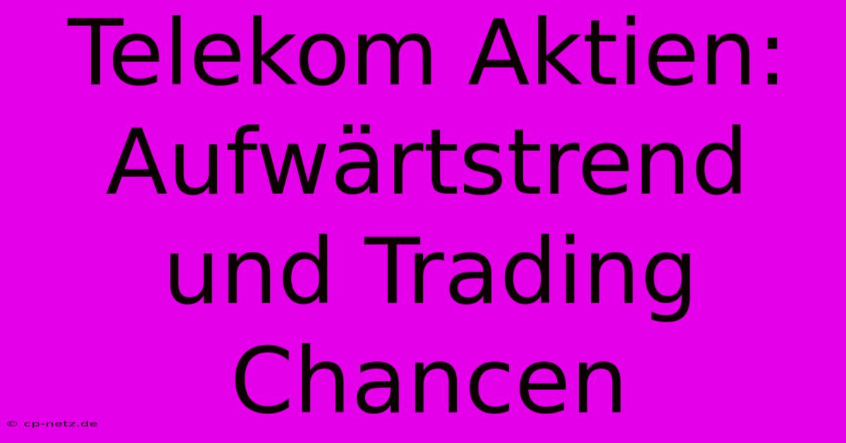 Telekom Aktien:  Aufwärtstrend Und Trading Chancen