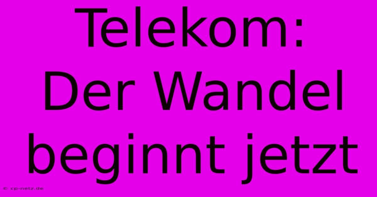 Telekom:  Der Wandel Beginnt Jetzt