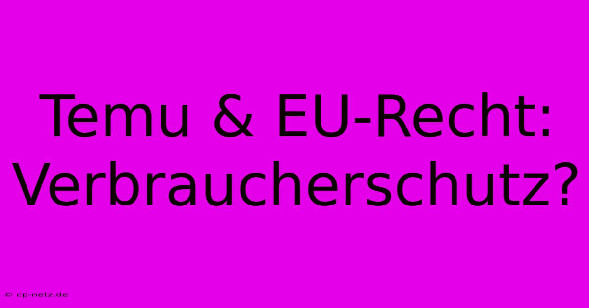 Temu & EU-Recht: Verbraucherschutz?