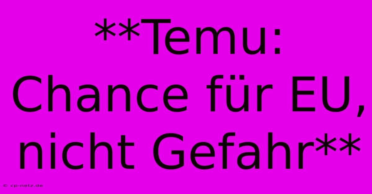 **Temu: Chance Für EU, Nicht Gefahr**