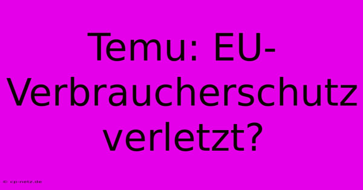 Temu: EU-Verbraucherschutz Verletzt?