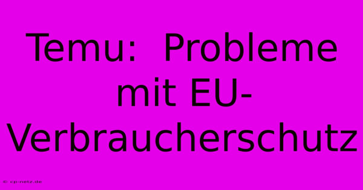 Temu:  Probleme Mit EU-Verbraucherschutz