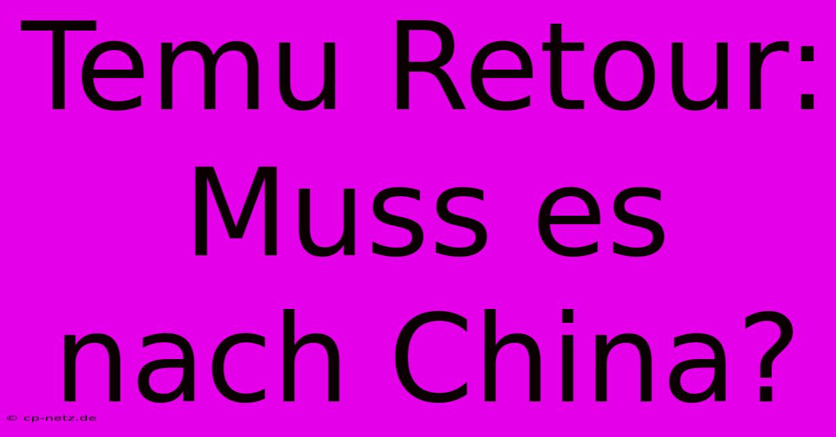 Temu Retour: Muss Es Nach China?